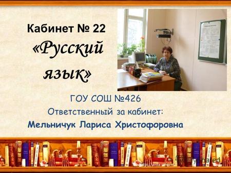 Кабинет 22 «Русский язык» ГОУ СОШ 426 Ответственный за кабинет: Мельничук Лариса Христофоровна.