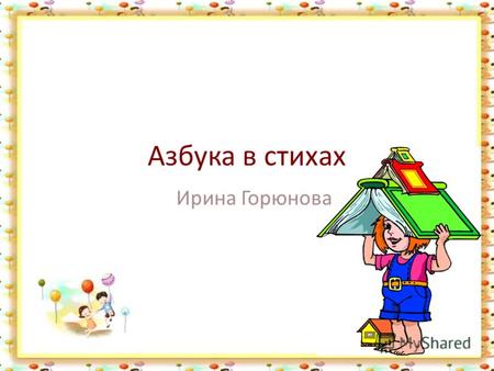 Азбука в стихах Ирина Горюнова Аленка - это шоколадка, А шоколад, конечно, сладкий. Все дети любят шоколад И каждый взрослый ему рад.