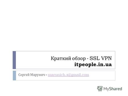 Краткий обзор - SSL VPN itpeople.in.ua Сергей Марунич – marunich.s@gmail.commarunich.s@gmail.com.