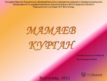 Презентацию составила Григорьева Алена Волгоград, 2011 Государственное бюджетное образовательное учреждение среднего профессионального образования по здравоохранению.