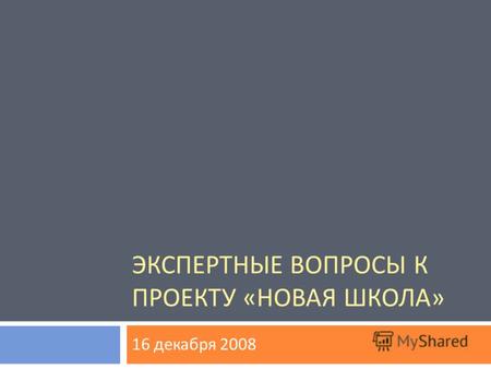 ЭКСПЕРТНЫЕ ВОПРОСЫ К ПРОЕКТУ « НОВАЯ ШКОЛА » 16 декабря 2008.