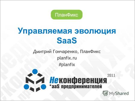 Управляемая эволюция SaaS Дмитрий Гончаренко, ПланФикс planfix.ru #planfix.