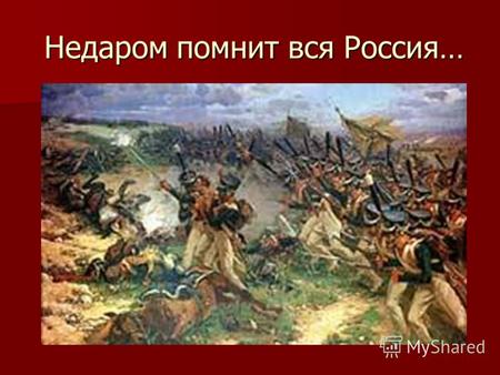 Недаром помнит вся Россия…. Цель - изучение материала о Бородинском сражении и участие Пермского края в Отечественной Войне 1812 года.