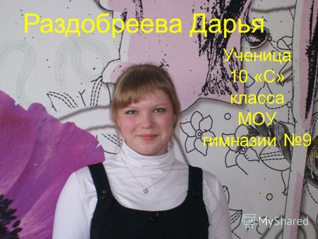 Ученица 10 «С» класса МОУ гимназии 9 Раздобреева Дарья.