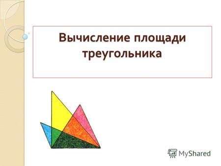 Вычисление площади треугольника Вычисление площади треугольника.