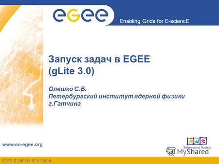 EGEE-II INFSO-RI-031688 Enabling Grids for E-sciencE www.eu-egee.org Запуск задач в EGEE (gLite 3.0) Олешко С.Б. Петербургский институт ядерной физики.