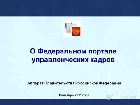 О Федеральном портале управленческих кадров Аппарат Правительства Российской Федерации Сентябрь 2011 года.