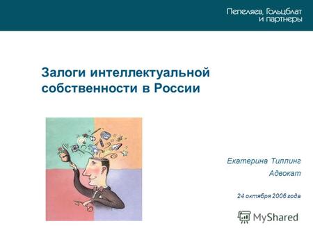 Залоги интеллектуальной собственности в России Екатерина Тиллинг Адвокат 24 октября 2006 года.