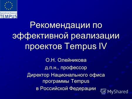 Рекомендации по эффективной реализации проектов Tempus IV О.Н. Олейникова д.п.н., профессор Директор Национального офиса программы Tempus в Российской.
