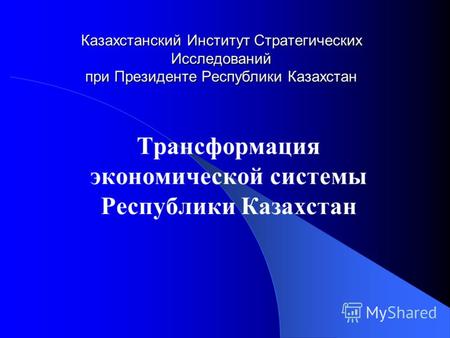 Казахстанский Институт Стратегических Исследований при Президенте Республики Казахстан Трансформация экономической системы Республики Казахстан.