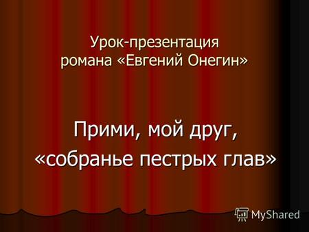Урок-презентация романа «Евгений Онегин» Прими, мой друг, «собранье пестрых глав»