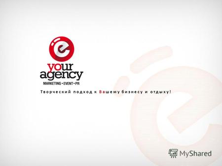 Творческий подход к Вашему бизнесу и отдыху!. Вам о нашей компании и её возможностях Агентство маркетинговых коммуникаций YOur Agency Команда профессионалов.