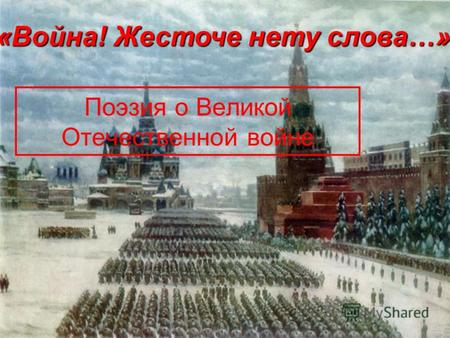 Поэзия о Великой Отечественной войне «Война! Жесточе нету слова…»