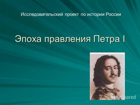 Эпоха правления Петра I Исследовательский проект по истории России.