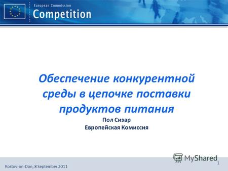 European Commission, DG Competition, [Directorate], [Unit]Rostov-on-Don, 8 September 2011 1 Обеспечение конкурентной среды в цепочке поставки продуктов.