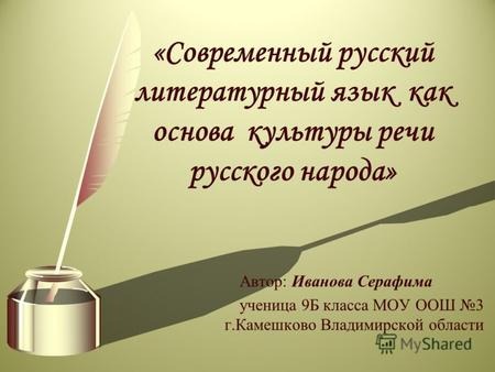 Автор: Иванова Серафима ученица 9Б класса МОУ ООШ 3 г.Камешково Владимирской области «Современный русский литературный язык как основа культуры речи русского.