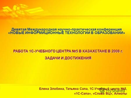 Работа 1С-Учебного центра 5 в Казахстане в 2008 г. Задачи и достижения Девятая Международная научно-практическая конференция «НОВЫЕ ИНФОРМИЦИОННЫЕ ТЕХНОЛОГИИ.