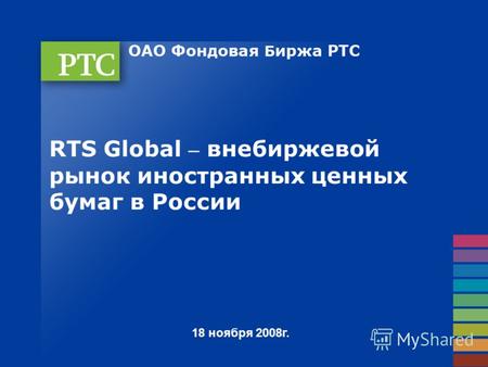 18 ноября 2008г. RTS Global – внебиржевой рынок иностранных ценных бумаг в России.