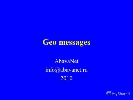 Geo messages AbavaNet info@abavanet.ru 2010. Location based services В год 600 млрд. вопросов where are you Два подхода к указанию местоположения: мониторинг.