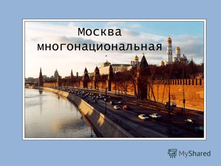 Москва многонациональная. Россия-многонациональная страна. Всего население России составляет 141 867 540 человек (на 1 марта 2009, по данным Росстата).