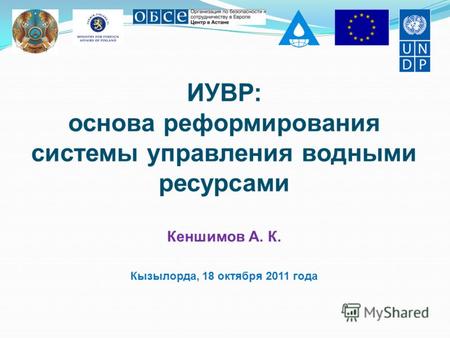 ИУВР: основа реформирования системы управления водными ресурсами Кеншимов А. К. Кызылорда, 18 октября 2011 года.