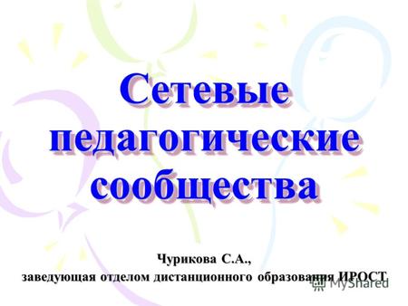 Сетевые педагогические сообщества Чурикова С.А., заведующая отделом дистанционного образования ИРОСТ.