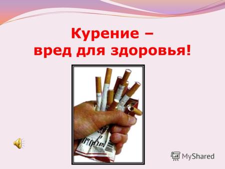 Курение – вред для здоровья!. Здоровье – это еще не все, но всё без здоровья – это ничто!