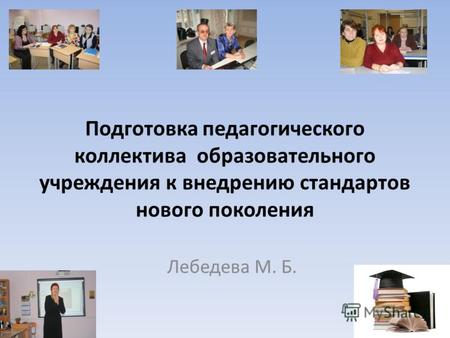 Подготовка педагогического коллектива образовательного учреждения к внедрению стандартов нового поколения Лебедева М. Б.
