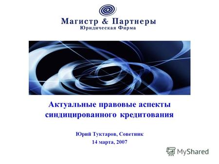 Актуальные правовые аспекты синдицированного кредитования Юрий Туктаров, Советник 14 марта, 2007.