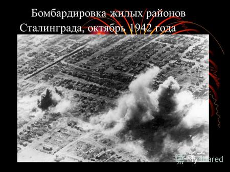 Бомбардировка жилых районов Сталинграда, октябрь 1942 года.