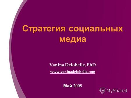 Стратегия социальных медиа Vanina Delobelle, PhD www.vaninadelobelle.com Май 2008.
