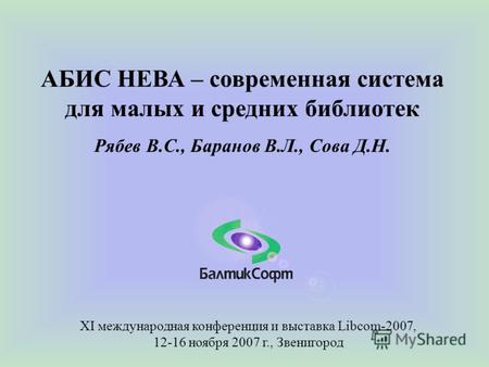 АБИС НЕВА – современная система для малых и средних библиотек Рябев В.С., Баранов В.Л., Сова Д.Н. XI международная конференция и выставка Libcom-2007,