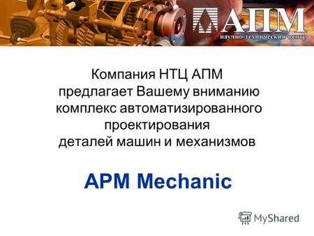 Компания НТЦ АПМ предлагает Вашему вниманию комплекс автоматизированного проектирования деталей машин и механизмов APM Mechanic.