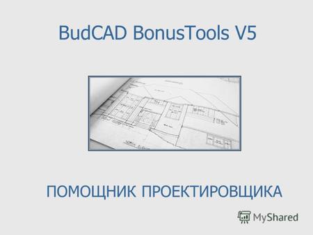 BudCAD BonusTools V5 ПОМОЩНИК ПРОЕКТИРОВЩИКА. Что такое BudCAD BonusTools? BudCAD Bonus Tools - набор дополнительных инструментов для создания проектной.