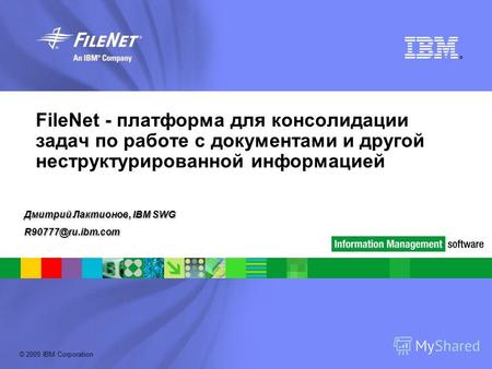 © 2009 IBM Corporation ® FileNet - платформа для консолидации задач по работе с документами и другой неструктурированной информацией Дмитрий Лактионов,