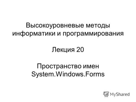 Высокоуровневые методы информатики и программирования Лекция 20 Пространство имен System.Windows.Forms.
