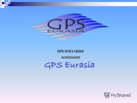 ПРЕЗЕНТАЦИЯ компании GPS Eurasia. GPS мониторинг Компания«GPS Eurasia» представляет комплексное решение, направленное на повышение эффективности работы.