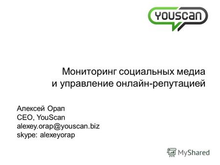 Мониторинг социальных медиа и управление онлайн-репутацией Алексей Орап CEO, YouScan alexey.orap@youscan.biz skype: alexeyorap.