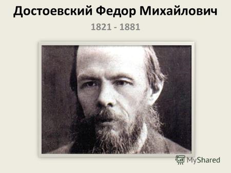 Достоевский Федор Михайлович 1821 - 1881. Фёдор Михайлович Достоевский родился 11 ноября 1821 года в Москве. Отцом будущего писателя был отставной военный.