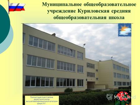 Муниципальное общеобразовательное учреждение Куриловская средняя общеобразовательная школа Презентация подготовлена директором школы высшей квалификационной.