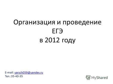 E-mail: yarsch059@yandex.ruyarsch059@yandex.ru Тел.:35-40-35 Организация и проведение ЕГЭ в 2012 году.