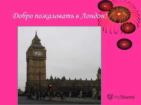 Добро пожаловать в Лондон!. Что Вы знаете о Лондоне? Тауэр Лондона… Лондон… Биг Бэн… Трафальгарская площадь обычное… Резиденция премьер министра… Даунинг-стрит.