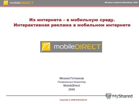 Wireless Content & Advertising 2008 Copyright © 2008 MobileDirect Из интернета – в мобильную среду. Интерактивная реклама в мобильном интернете Михаил.
