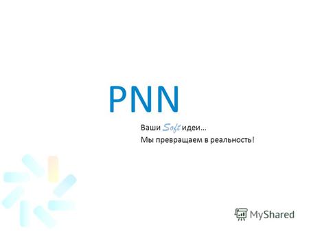 PNN Ваши Soft идеи… Мы превращаем в реальность!. О компании PNN – компания занимается разработкой программного обеспечения Компания основана в 2001 году.