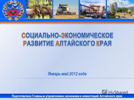 Январь-май 2012 года Подготовлено Главным управлением экономики и инвестиций Алтайского края.
