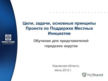 Кировская область июль 2012 г. Цели, задачи, основные принципы Проекта по Поддержке Местных Инициатив Обучение для представителей городских округов.