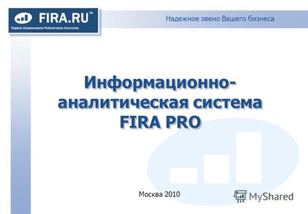 Надежное звено Вашего бизнеса Информационно- аналитическая система FIRA PRO Москва 2010.