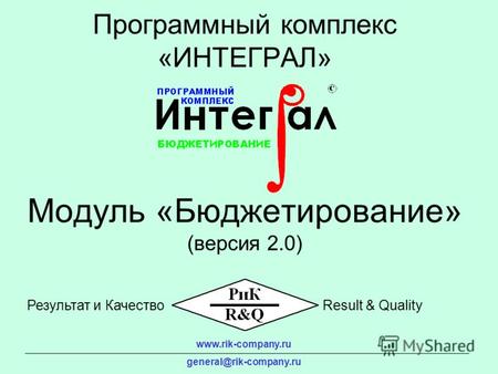 Модуль «Бюджетирование» (версия 2.0) Программный комплекс «ИНТЕГРАЛ» www.rik-company.ru general@rik-company.ru Результат и КачествоResult & Quality.