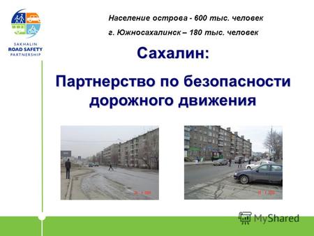 Сахалин: Партнерство по безопасности дорожного движения Население острова - 600 тыс. человек г. Южносахалинск – 180 тыс. человек.