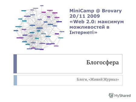 Блогосфера Блоги, « Живий Журнал » MiniCamp @ Brovary 20/11 2009 «Web 2.0: максимум можливостей в Інтернеті»